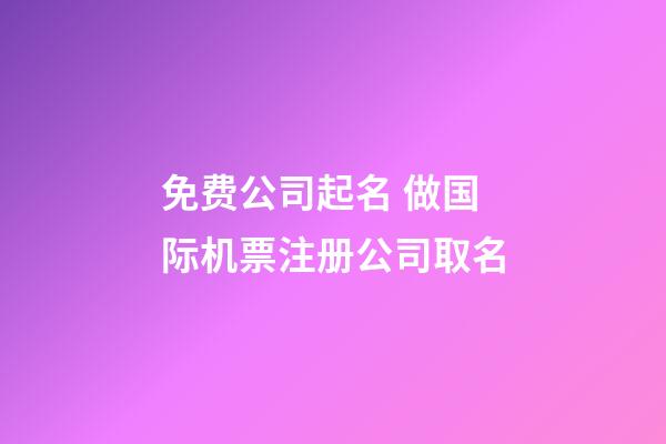 免费公司起名 做国际机票注册公司取名-第1张-公司起名-玄机派